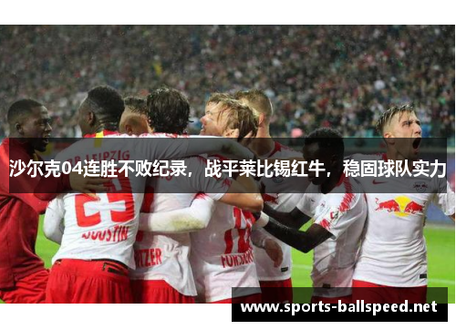 沙尔克04连胜不败纪录，战平莱比锡红牛，稳固球队实力