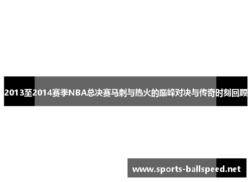 2013至2014赛季NBA总决赛马刺与热火的巅峰对决与传奇时刻回顾