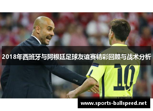 2018年西班牙与阿根廷足球友谊赛精彩回顾与战术分析
