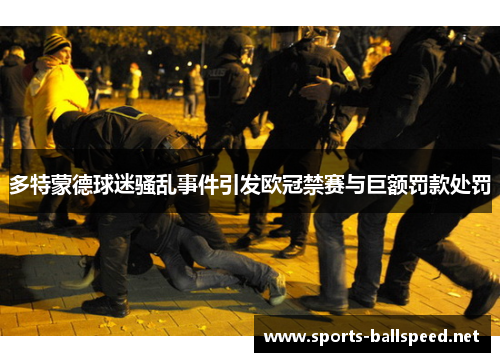多特蒙德球迷骚乱事件引发欧冠禁赛与巨额罚款处罚
