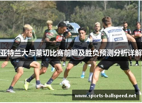 亚特兰大与莱切比赛前瞻及胜负预测分析详解