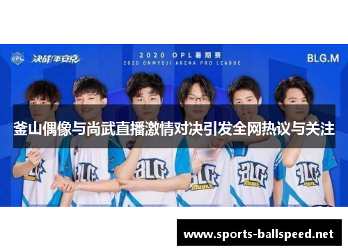 釜山偶像与尚武直播激情对决引发全网热议与关注