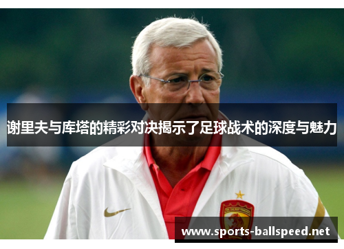 谢里夫与库塔的精彩对决揭示了足球战术的深度与魅力